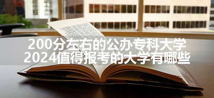 200分左右的公办专科大学 2024值得报考的大学有哪些