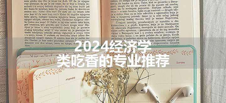 2024经济学类吃香的专业推荐