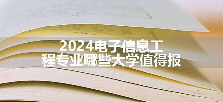 2024电子信息工程专业哪些大学值得报