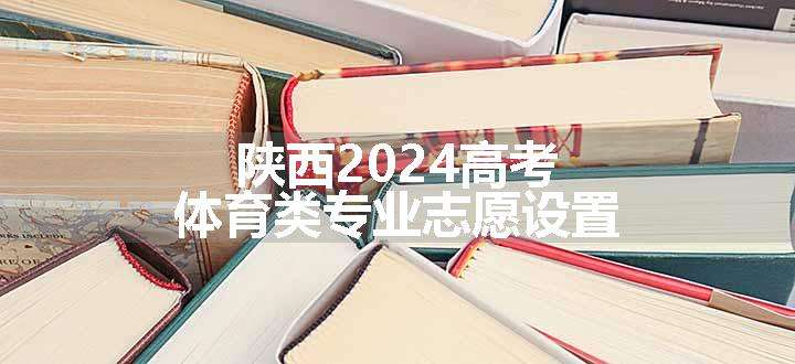 陕西2024高考体育类专业志愿设置