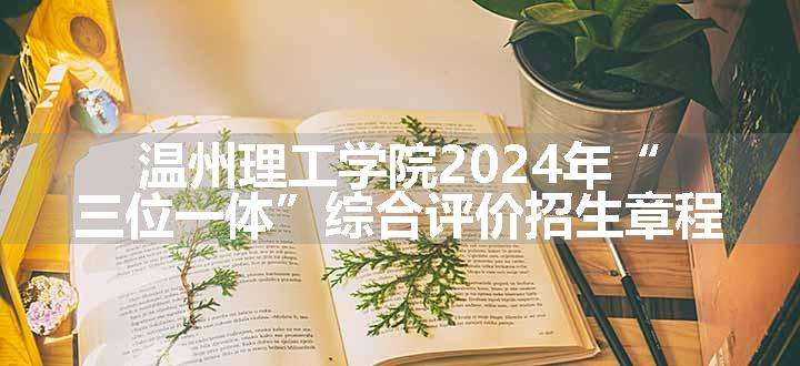 温州理工学院2024年“三位一体”综合评价招生章程