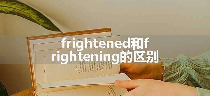 frightened和frightening的区别