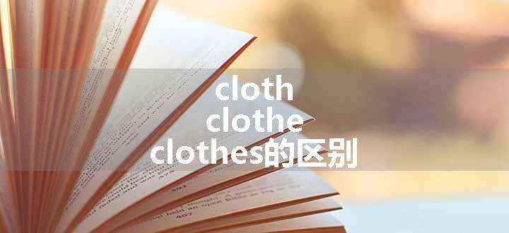 cloth，clothe，clothes的区别