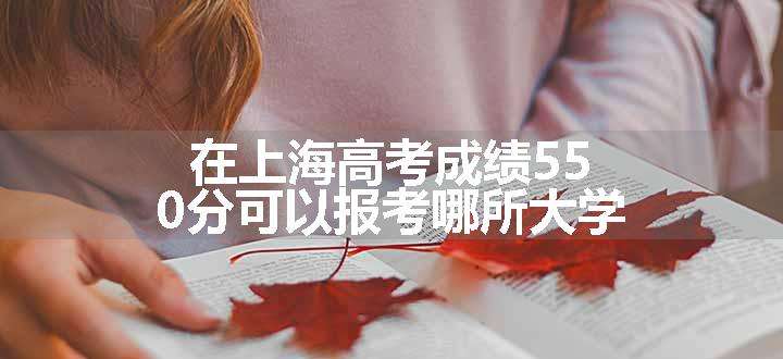 在上海高考成绩550分可以报考哪所大学