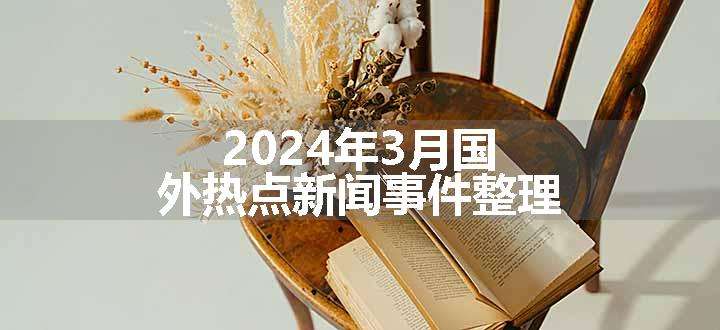 2024年3月国外热点新闻事件整理