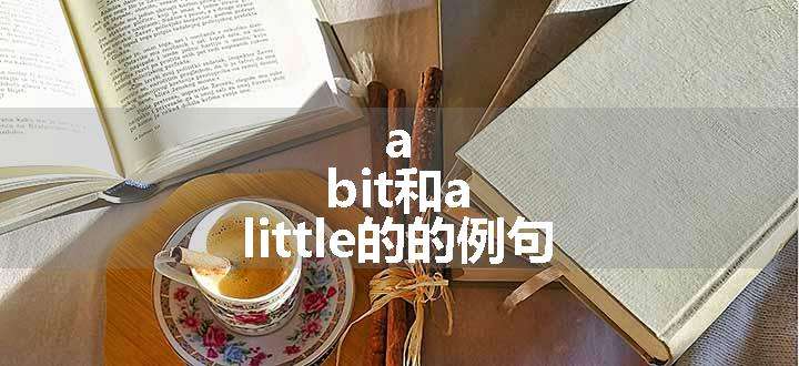 a bit和a little的的例句