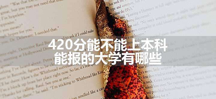 420分能不能上本科 能报的大学有哪些