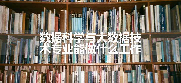 数据科学与大数据技术专业能做什么工作