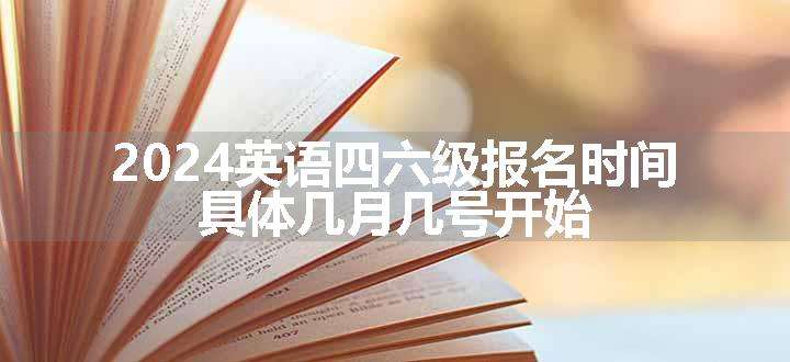 2024英语四六级报名时间 具体几月几号开始