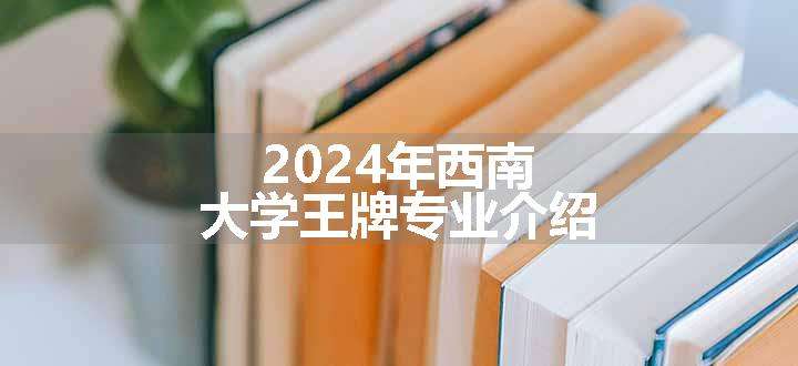 2024年西南大学王牌专业介绍