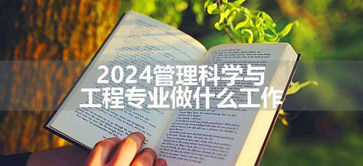 2024管理科学与工程专业做什么工作