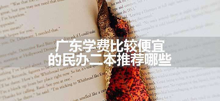 广东学费比较便宜的民办二本推荐哪些