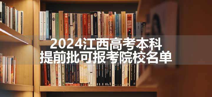 2024江西高考本科提前批可报考院校名单