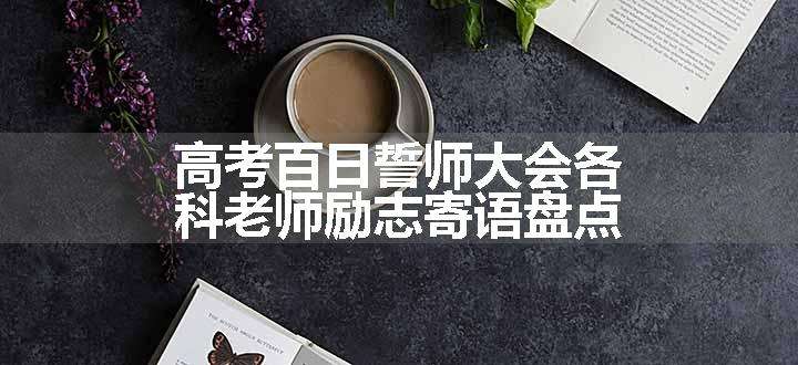 高考百日誓师大会各科老师励志寄语盘点