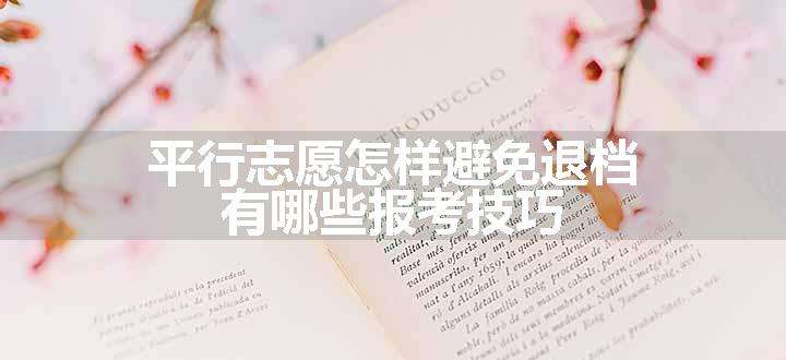 平行志愿怎样避免退档 有哪些报考技巧