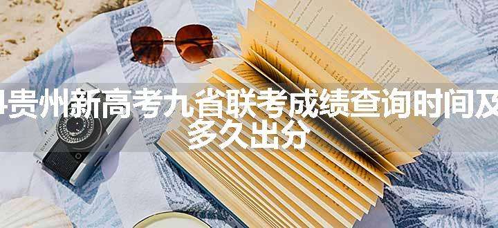 2024贵州新高考九省联考成绩查询时间及入口 多久出分