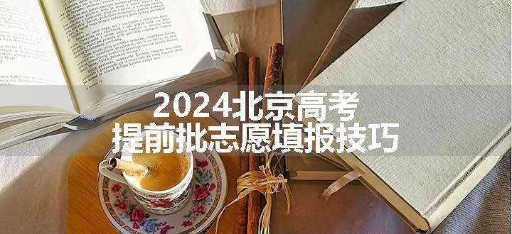 2024北京高考提前批志愿填报技巧