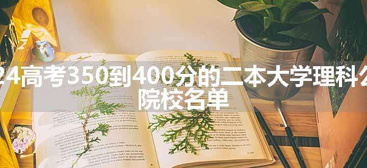 2024高考350到400分的二本大学理科公办