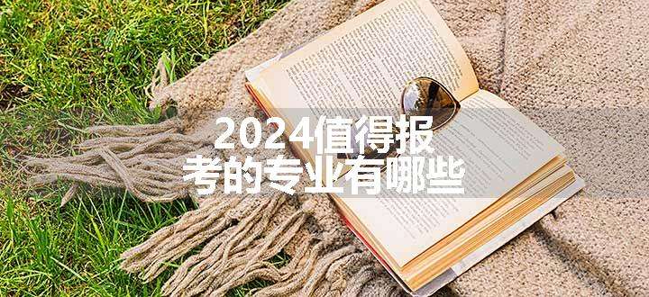 2024值得报考的专业有哪些