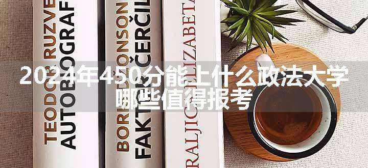 2024年450分能上什么政法大学 哪些值得报考