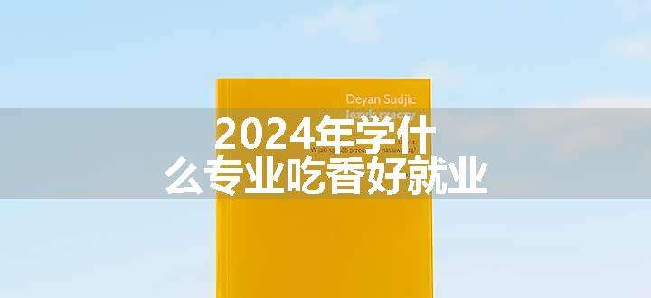 2024年学什么专业吃香好就业