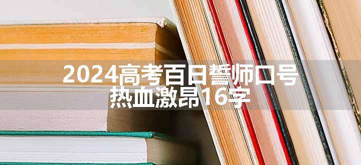 2024高考百日誓师口号 热血激昂16字