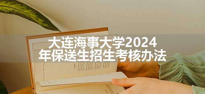 大连海事大学2024年保送生招生考核办法