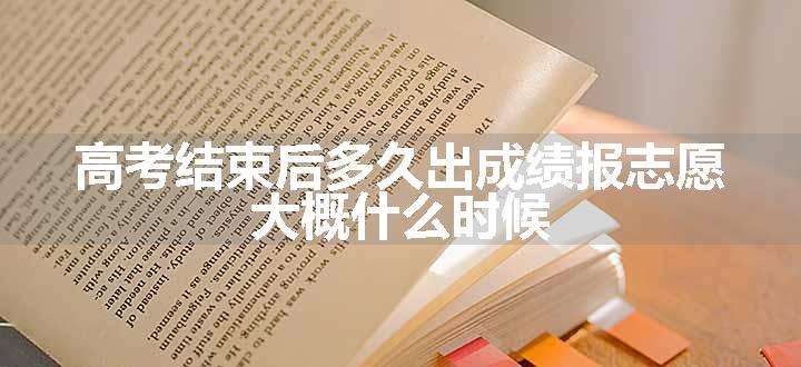 高考结束后多久出成绩报志愿 大概什么时候