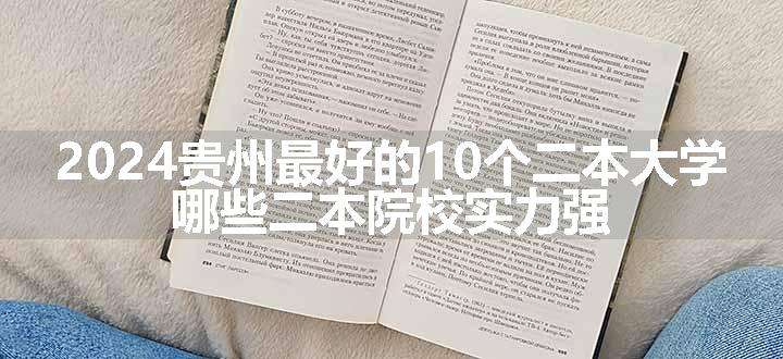 2024贵州最好的10个二本大学 哪些二本院校实力强