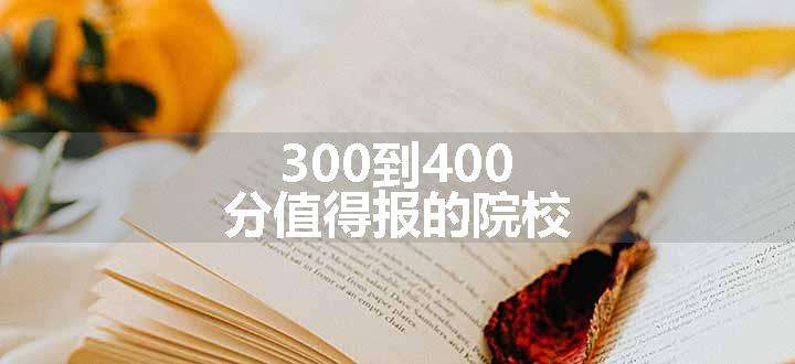 300到400分值得报的院校