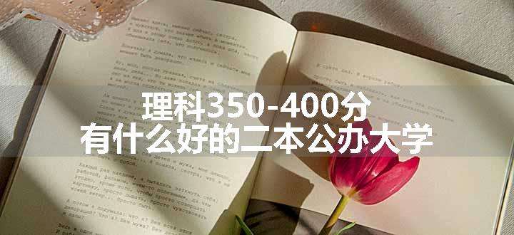 理科350-400分有什么好的二本公办大学