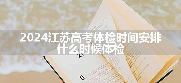 2024江苏高考体检时间安排 什么时候体检