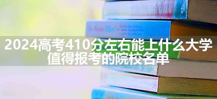 2024高考410分左右能上什么大学 值得报考的院校名单