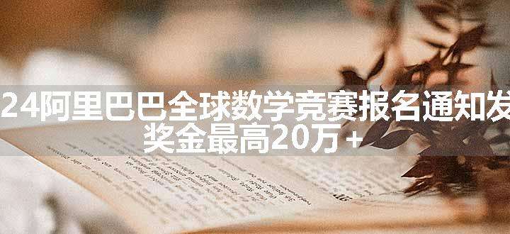 2024阿里巴巴全球数学竞赛报名通知发布，奖金最高20万+