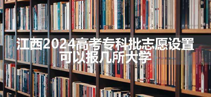 江西2024高考专科批志愿设置 可以报几所大学