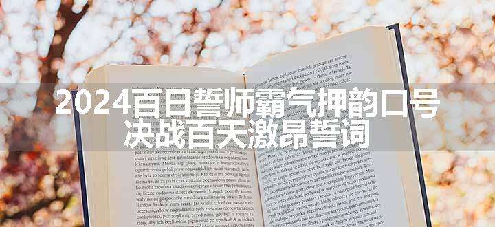 2024百日誓师霸气押韵口号 决战百天激昂誓词