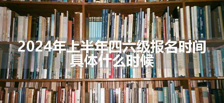 2024年上半年四六级报名时间 具体什么时候