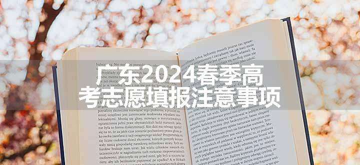 广东2024春季高考志愿填报注意事项