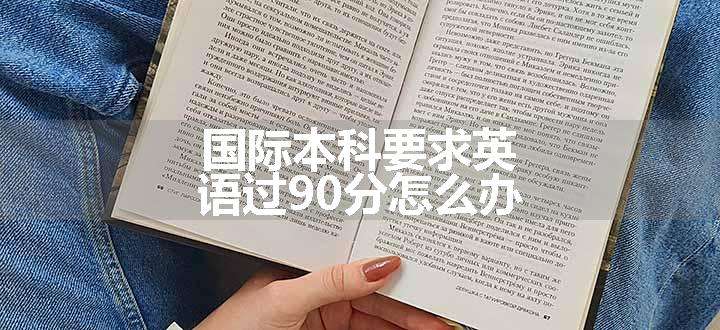 国际本科要求英语过90分怎么办