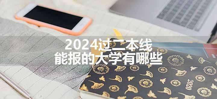 2024过二本线能报的大学有哪些