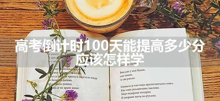 高考倒计时100天能提高多少分 应该怎样学