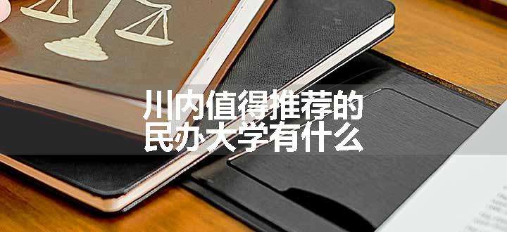 川内值得推荐的民办大学有什么