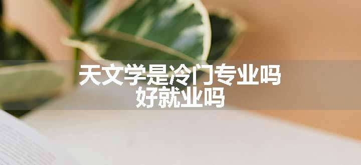 天文学是冷门专业吗 好就业吗