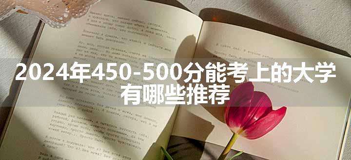 2024年450-500分能考上的大学 有哪些推荐