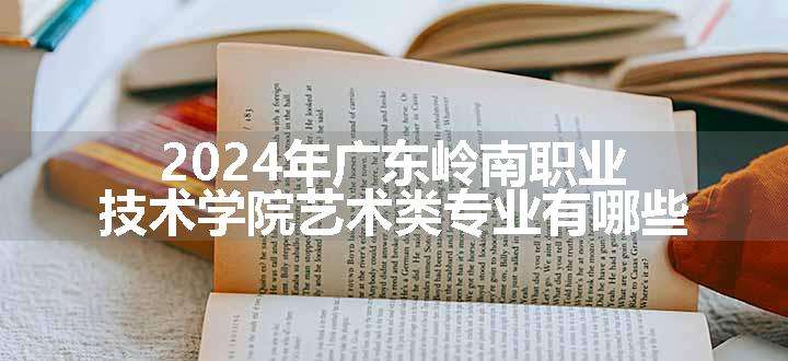 2024年广东岭南职业技术学院艺术类专业有哪些