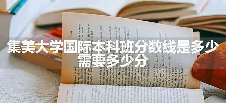 集美大学国际本科班分数线是多少 需要多少分