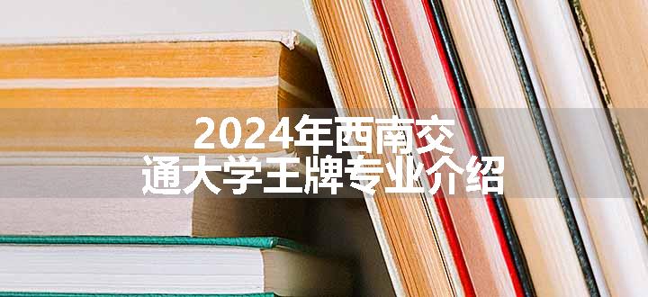 2024年西南交通大学王牌专业介绍