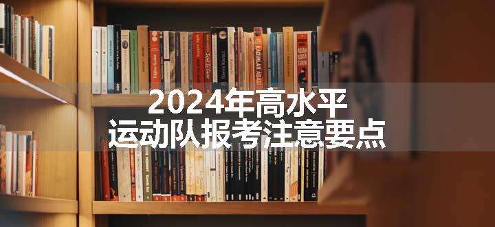 2024年高水平运动队报考注意要点