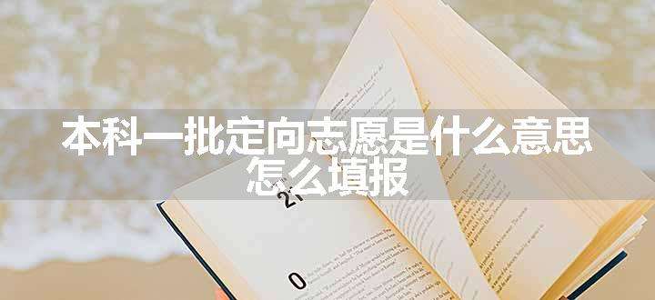 本科一批定向志愿是什么意思 怎么填报