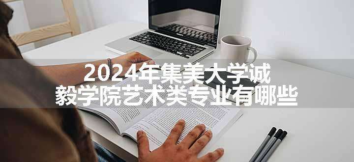 2024年集美大学诚毅学院艺术类专业有哪些